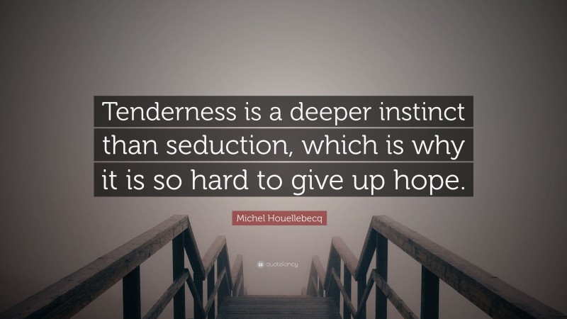 Michel Houellebecq Quote: “Tenderness is a deeper instinct than seduction, which is why it is so hard to give up hope.”