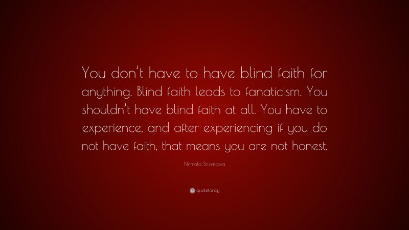 Nirmala Srivastava Quote: “You don’t have to have blind faith for anything. Blind faith leads to fanaticism. You shouldn’t have blind faith at all. You have to experience, and after experiencing if you do not have faith, that means you are not honest.”