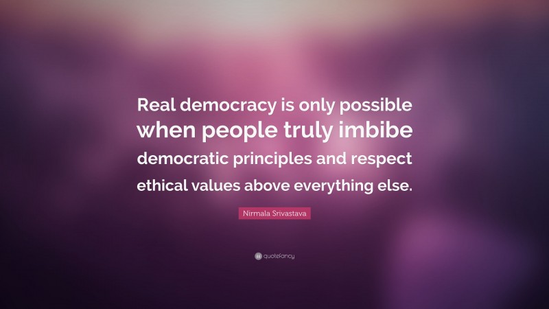 Nirmala Srivastava Quote: “Real democracy is only possible when people truly imbibe democratic principles and respect ethical values above everything else.”