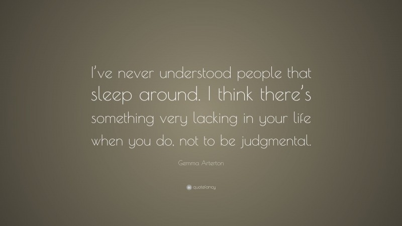 Gemma Arterton Quote: “I’ve never understood people that sleep around. I think there’s something very lacking in your life when you do, not to be judgmental.”