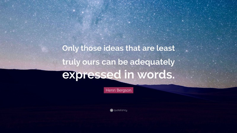 Henri Bergson Quote: “Only those ideas that are least truly ours can be adequately expressed in words.”