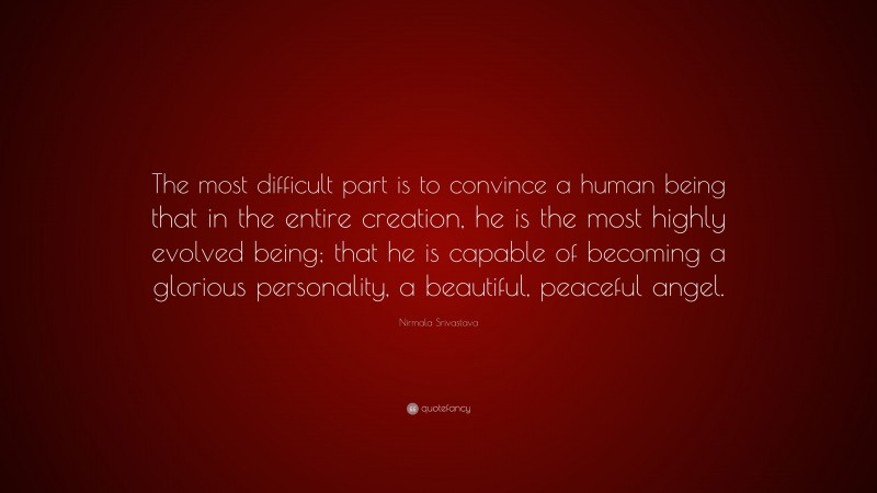 Nirmala Srivastava Quote: “The most difficult part is to convince a human being that in the entire creation, he is the most highly evolved being; that he is capable of becoming a glorious personality, a beautiful, peaceful angel.”