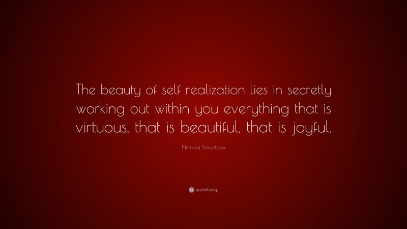 Nirmala Srivastava Quote: “The beauty of self realization lies in secretly working out within you everything that is virtuous, that is beautiful, that is joyful.”