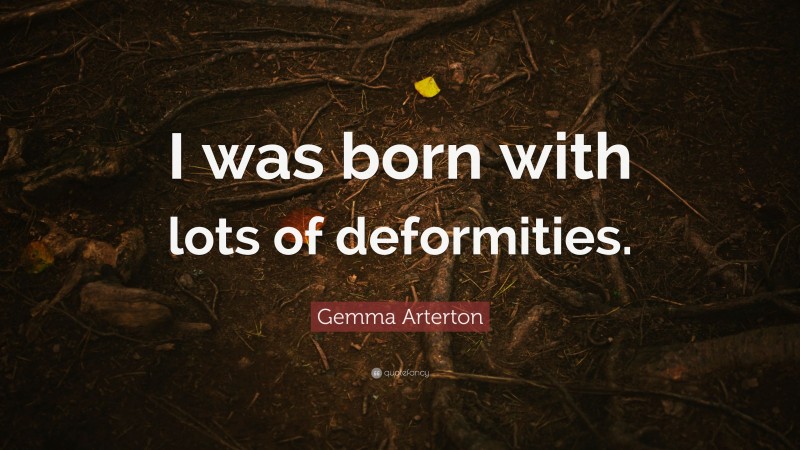 Gemma Arterton Quote: “I was born with lots of deformities.”