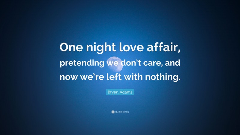 Bryan Adams Quote: “One night love affair, pretending we don’t care, and now we’re left with nothing.”