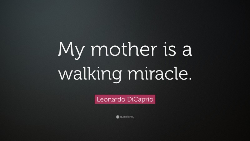Leonardo DiCaprio Quote: “My mother is a walking miracle.”