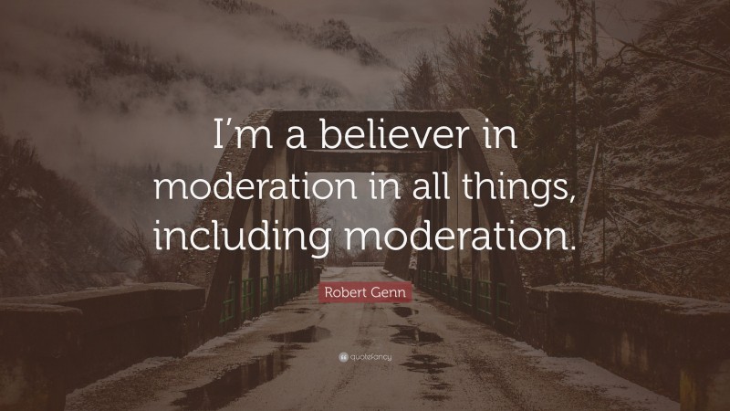 Robert Genn Quote: “I’m a believer in moderation in all things, including moderation.”