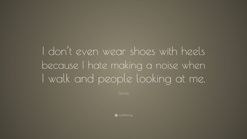 Grimes Quote: “I don’t even wear shoes with heels because I hate making a noise when I walk and people looking at me.”