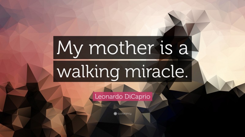 Leonardo DiCaprio Quote: “My mother is a walking miracle.”