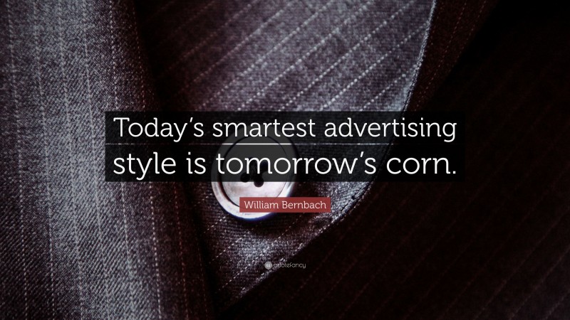 William Bernbach Quote: “Today’s smartest advertising style is tomorrow’s corn.”