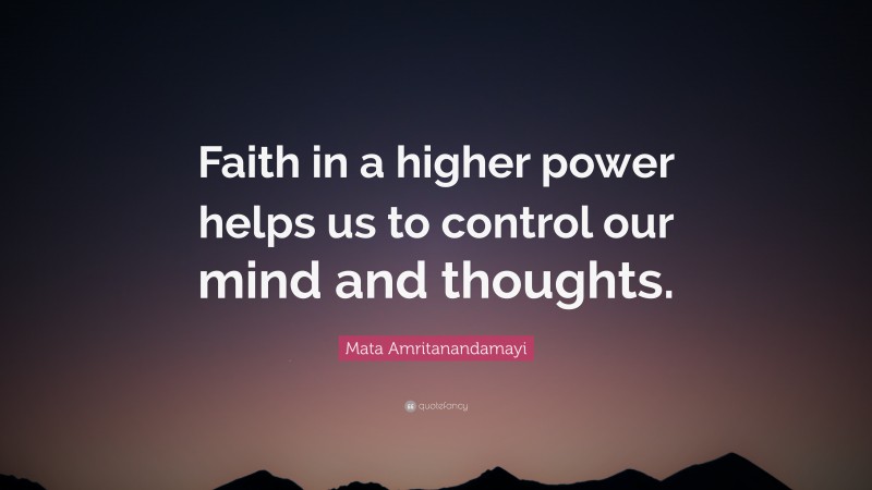 Mata Amritanandamayi Quote: “Faith in a higher power helps us to control our mind and thoughts.”