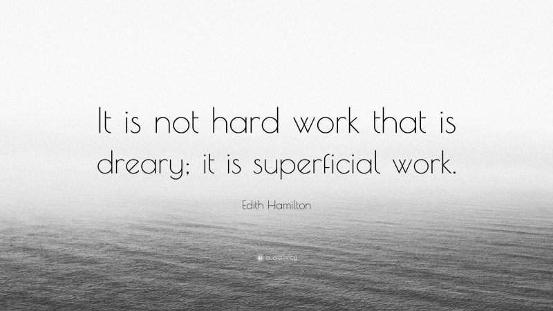 Edith Hamilton Quote: “It is not hard work that is dreary; it is superficial work.”