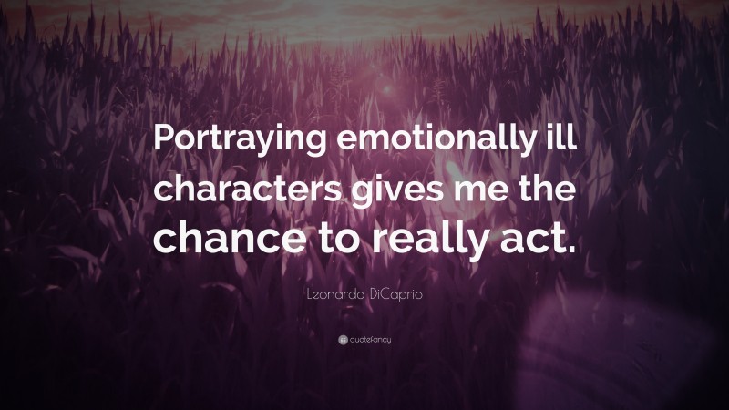 Leonardo DiCaprio Quote: “Portraying emotionally ill characters gives me the chance to really act.”