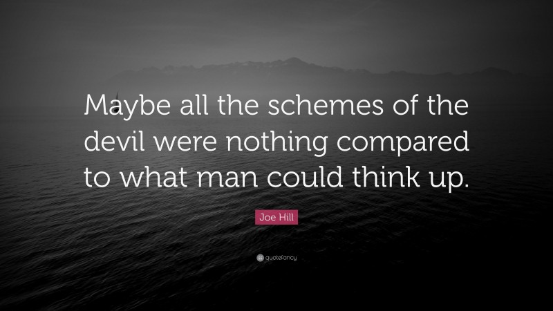 Joe Hill Quote: “Maybe all the schemes of the devil were nothing compared to what man could think up.”