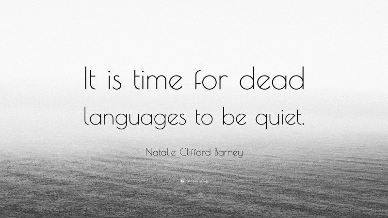 Natalie Clifford Barney Quote: “It is time for dead languages to be quiet.”