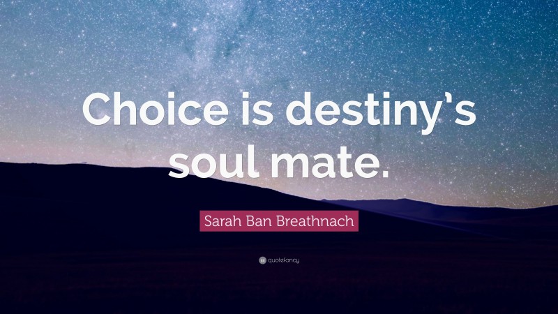 Sarah Ban Breathnach Quote: “Choice is destiny’s soul mate.”