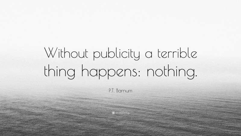 P.T. Barnum Quote: “Without publicity a terrible thing happens: nothing.”
