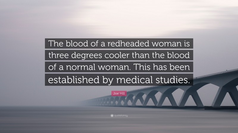 Joe Hill Quote: “The blood of a redheaded woman is three degrees cooler than the blood of a normal woman. This has been established by medical studies.”