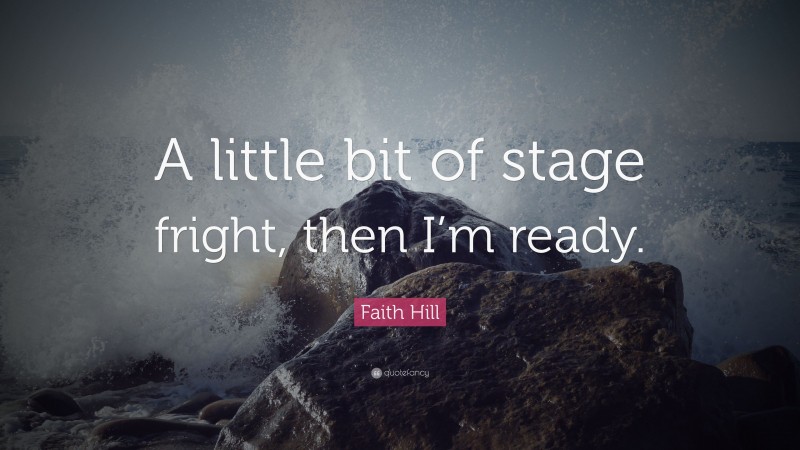 Faith Hill Quote: “A little bit of stage fright, then I’m ready.”