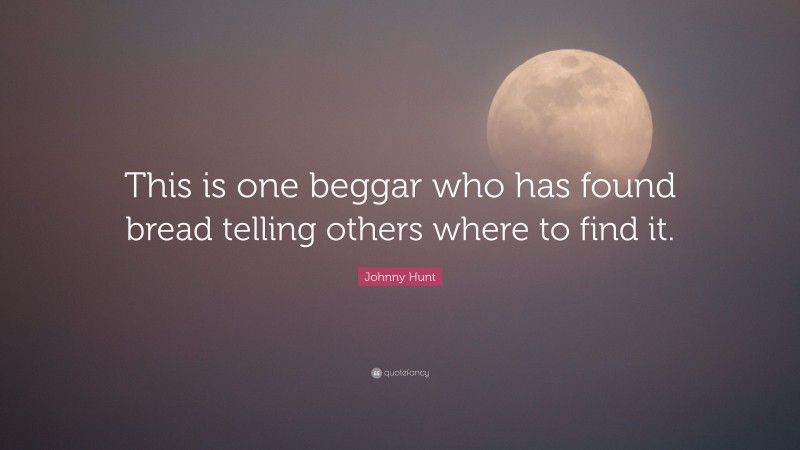 Johnny Hunt Quote: “This is one beggar who has found bread telling others where to find it.”