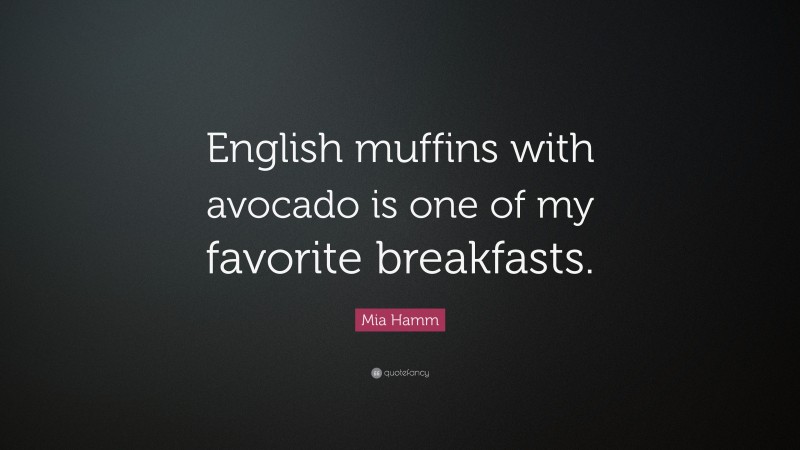 Mia Hamm Quote: “English muffins with avocado is one of my favorite breakfasts.”