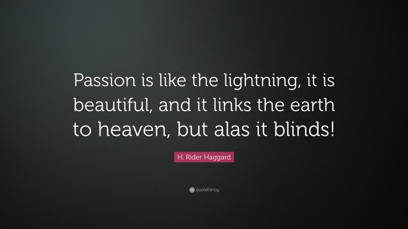 H. Rider Haggard Quote: “Passion is like the lightning, it is beautiful, and it links the earth to heaven, but alas it blinds!”