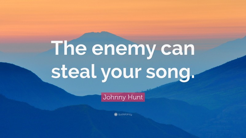 Johnny Hunt Quote: “The enemy can steal your song.”
