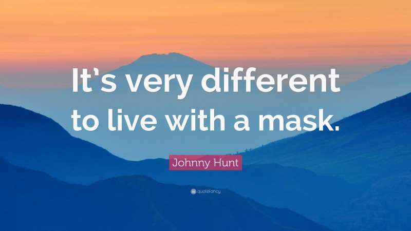 Johnny Hunt Quote: “It’s very different to live with a mask.”