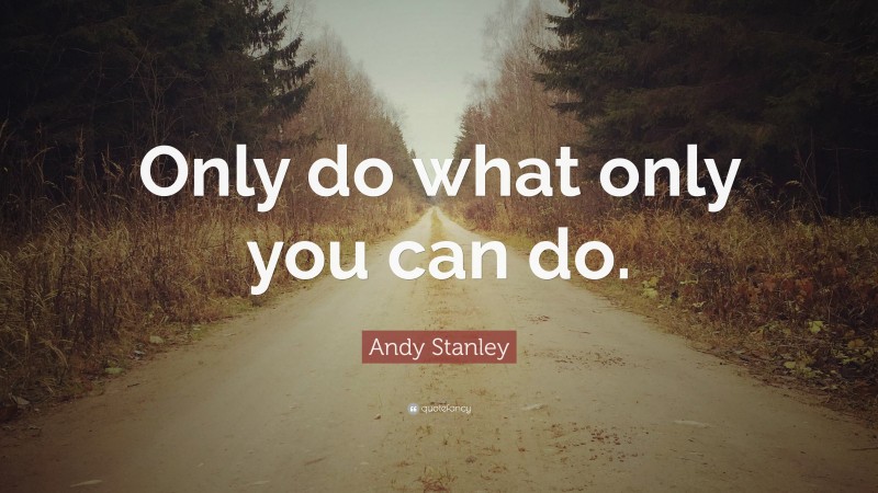 Andy Stanley Quote: “Only do what only you can do.”