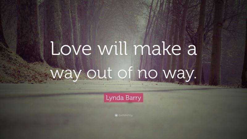 Lynda Barry Quote: “Love will make a way out of no way.”