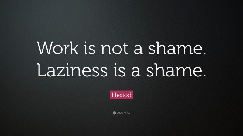 Hesiod Quote: “Work is not a shame. Laziness is a shame.”