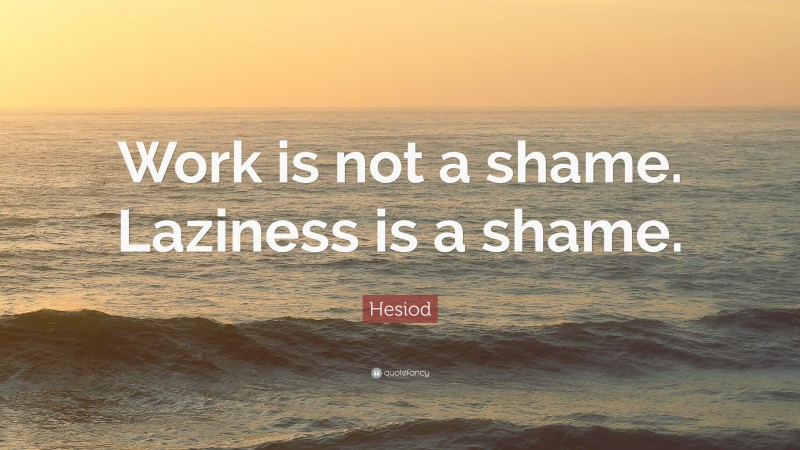 Hesiod Quote: “Work is not a shame. Laziness is a shame.”