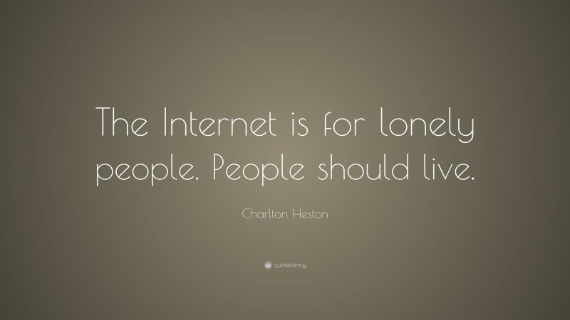 Charlton Heston Quote: “The Internet is for lonely people. People should live.”