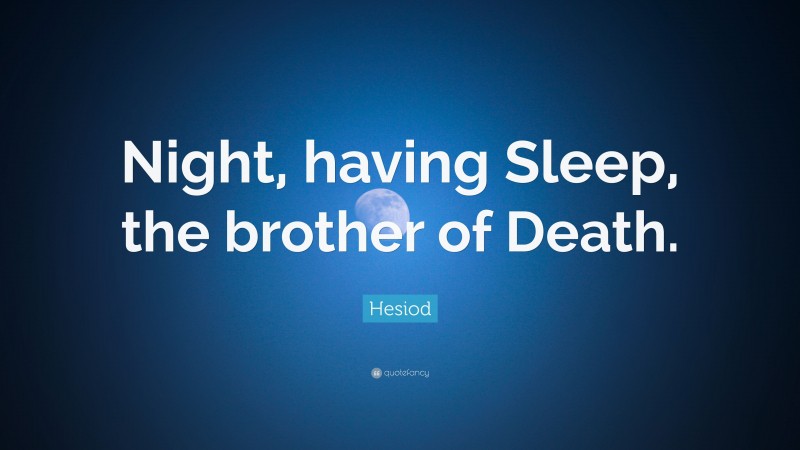 Hesiod Quote: “Night, having Sleep, the brother of Death.”