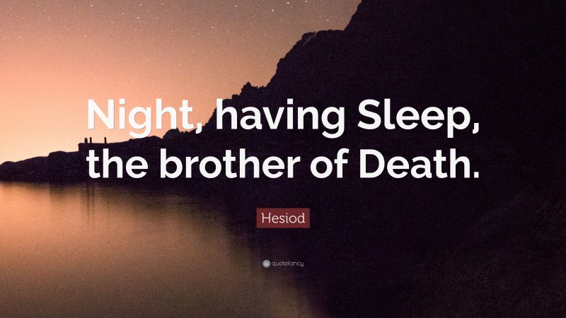 Hesiod Quote: “Night, having Sleep, the brother of Death.”