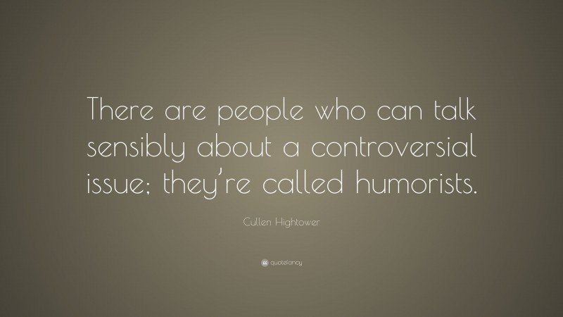 Cullen Hightower Quote: “There are people who can talk sensibly about a controversial issue; they’re called humorists.”