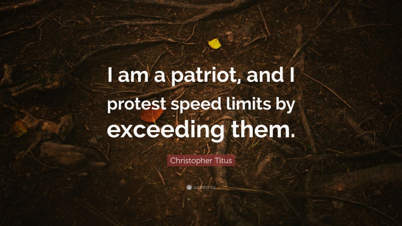 Christopher Titus Quote: “I am a patriot, and I protest speed limits by exceeding them.”