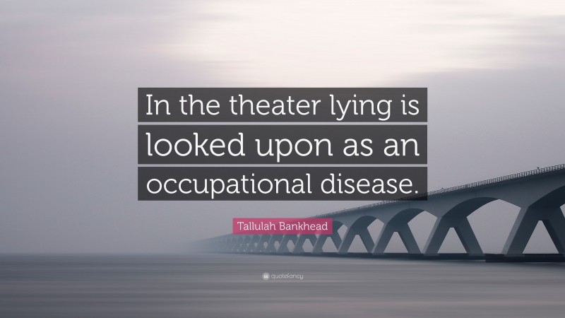 Tallulah Bankhead Quote: “In the theater lying is looked upon as an occupational disease.”