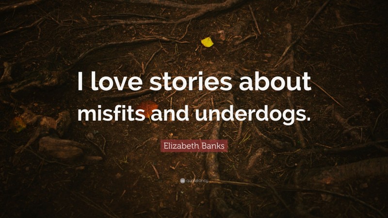 Elizabeth Banks Quote: “I love stories about misfits and underdogs.”