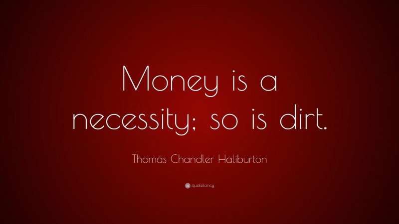 Thomas Chandler Haliburton Quote: “Money is a necessity; so is dirt.”