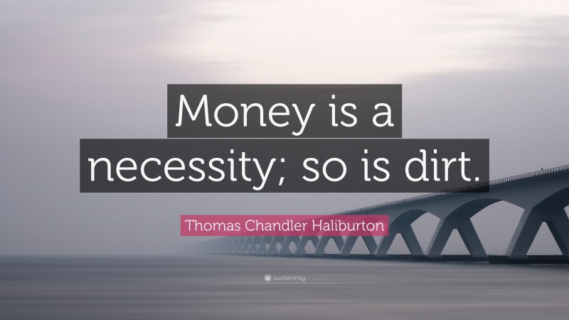 Thomas Chandler Haliburton Quote: “Money is a necessity; so is dirt.”
