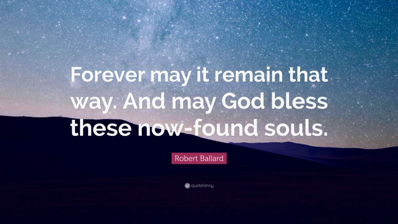 Robert Ballard Quote: “Forever may it remain that way. And may God bless these now-found souls.”