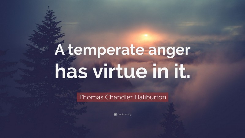 Thomas Chandler Haliburton Quote: “A temperate anger has virtue in it.”