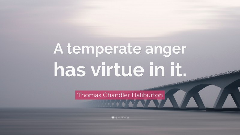 Thomas Chandler Haliburton Quote: “A temperate anger has virtue in it.”