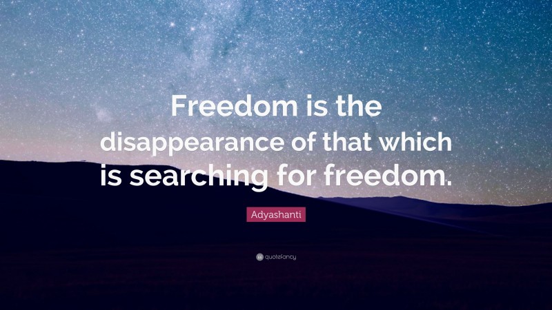 Adyashanti Quote: “Freedom is the disappearance of that which is searching for freedom.”