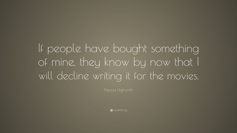 Patricia Highsmith Quote: “If people have bought something of mine, they know by now that I will decline writing it for the movies.”