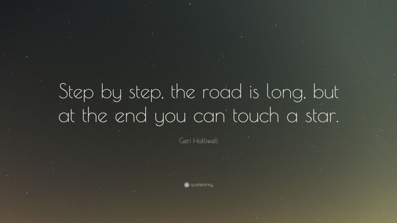 Geri Halliwell Quote: “Step by step, the road is long, but at the end you can touch a star.”