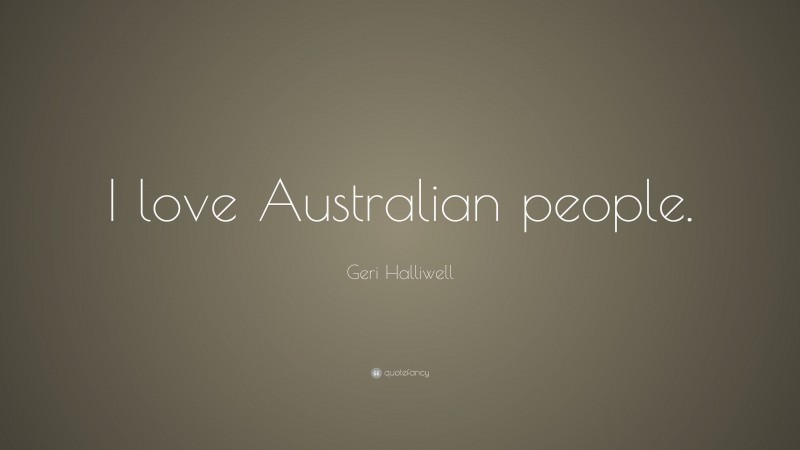 Geri Halliwell Quote: “I love Australian people.”