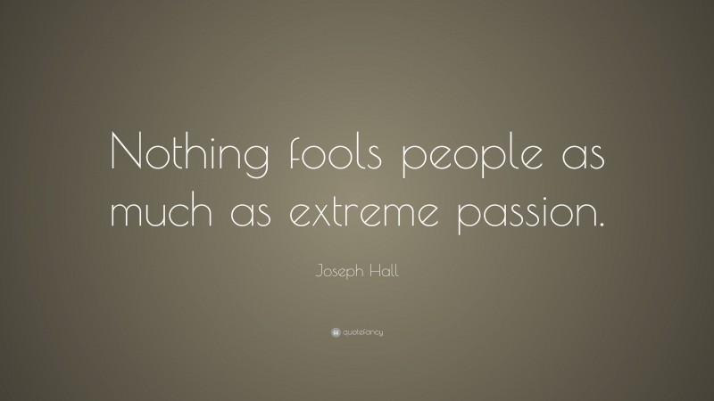 Joseph Hall Quote: “Nothing fools people as much as extreme passion.”