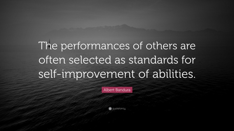 Albert Bandura Quote: “The performances of others are often selected as standards for self-improvement of abilities.”